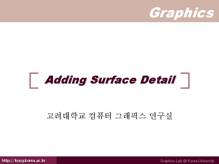 Graphics Adding Surface Detail 고려대학교 컴퓨터 그래픽스 연구실 http: //kucg. korea. ac. kr Graphics