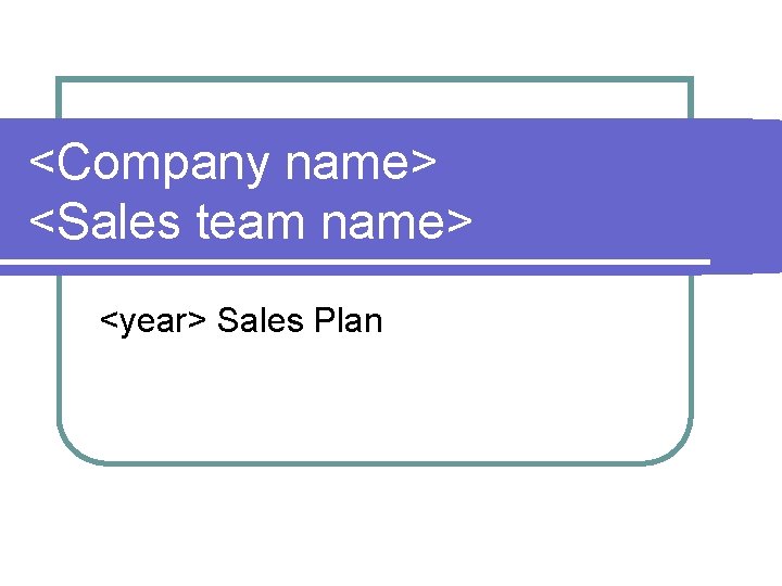 <Company name> <Sales team name> <year> Sales Plan 