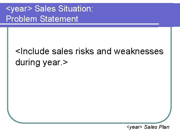 <year> Sales Situation: Problem Statement <Include sales risks and weaknesses during year. > <year>