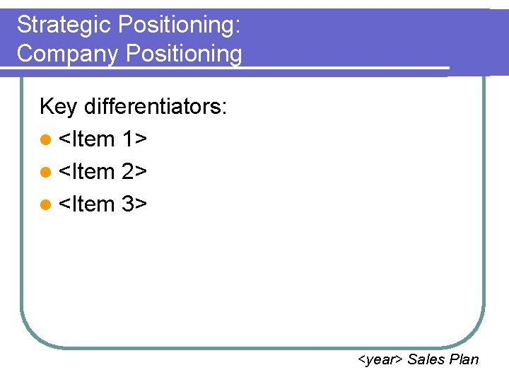 Strategic Positioning: Company Positioning Key differentiators: l <Item 1> l <Item 2> l <Item