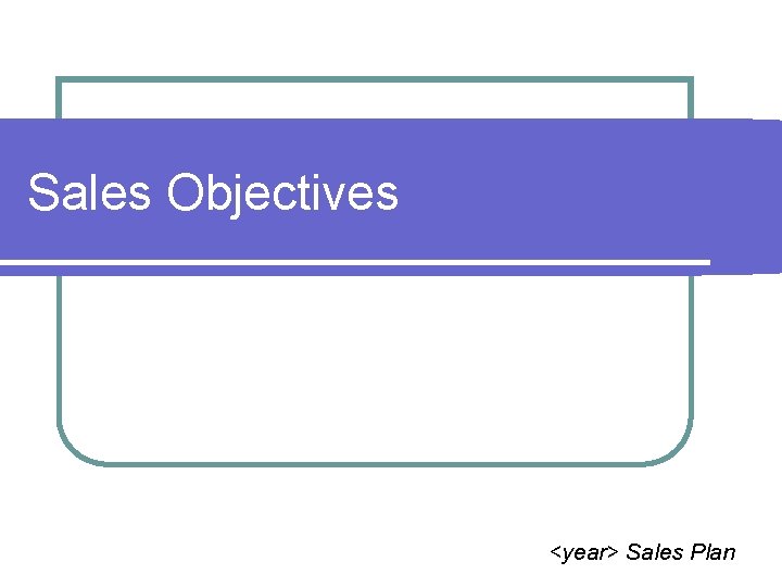 Sales Objectives <year> Sales Plan 