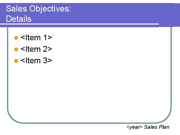 Sales Objectives: Details l <Item 1> l <Item 2> l <Item 3> <year> Sales