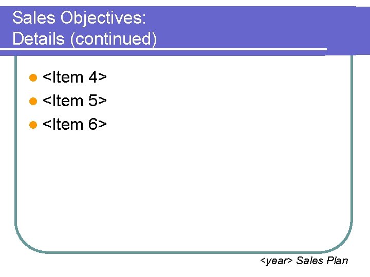 Sales Objectives: Details (continued) l <Item 4> l <Item 5> l <Item 6> <year>