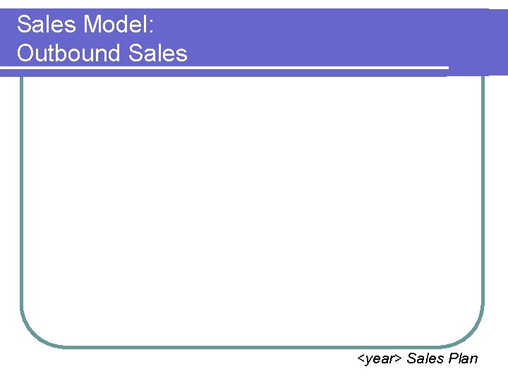 Sales Model: Outbound Sales <year> Sales Plan 