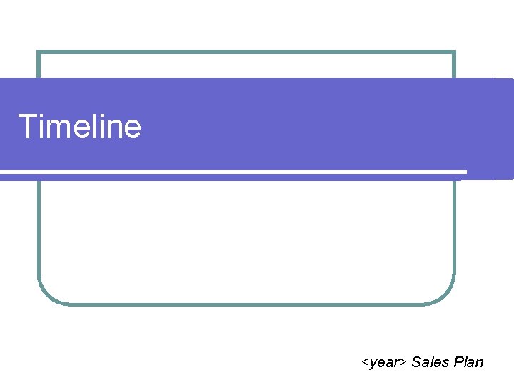 Timeline <year> Sales Plan 