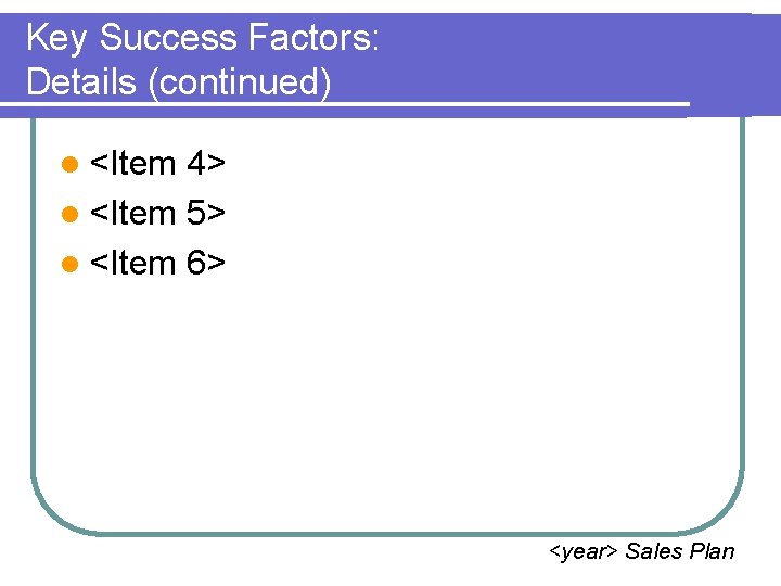 Key Success Factors: Details (continued) l <Item 4> l <Item 5> l <Item 6>