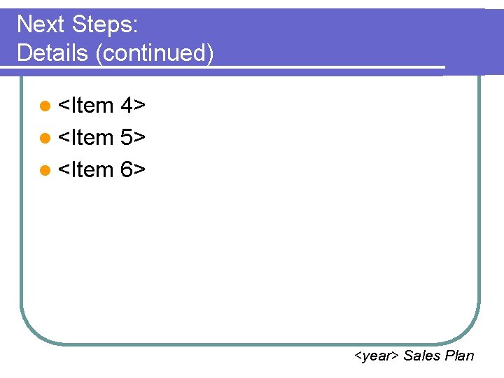 Next Steps: Details (continued) l <Item 4> l <Item 5> l <Item 6> <year>