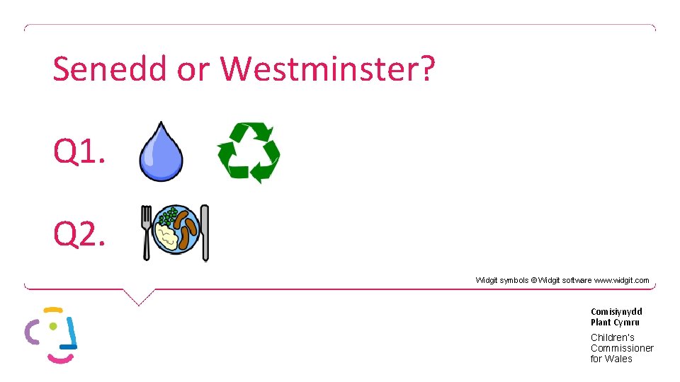 Senedd or Westminster? Q 1. Q 2. Widgit symbols © Widgit software www. widgit.