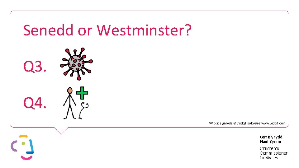 Senedd or Westminster? Q 3. Q 4. Widgit symbols © Widgit software www. widgit.