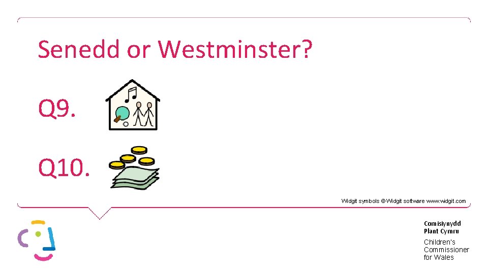 Senedd or Westminster? Q 9. Q 10. Widgit symbols © Widgit software www. widgit.