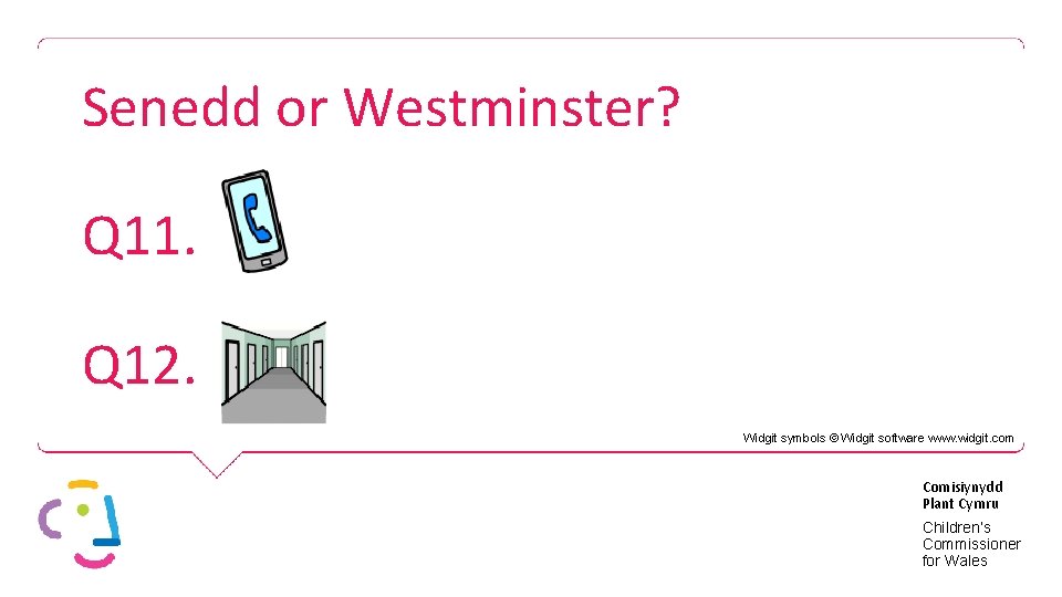 Senedd or Westminster? Q 11. Q 12. Widgit symbols © Widgit software www. widgit.