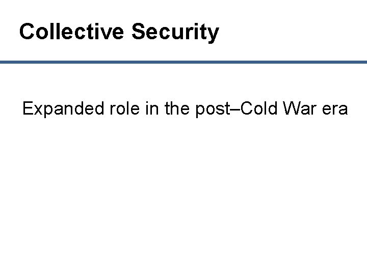 Collective Security Expanded role in the post–Cold War era 