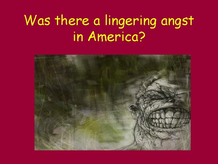 Was there a lingering angst in America? 