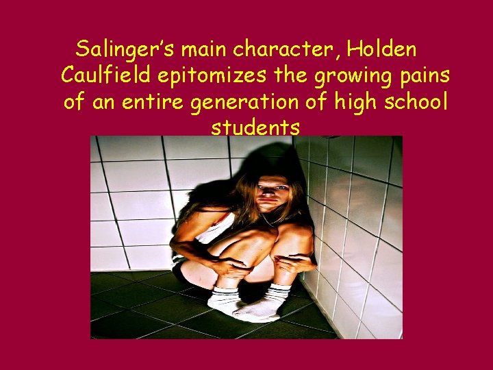 Salinger’s main character, Holden Caulfield epitomizes the growing pains of an entire generation of