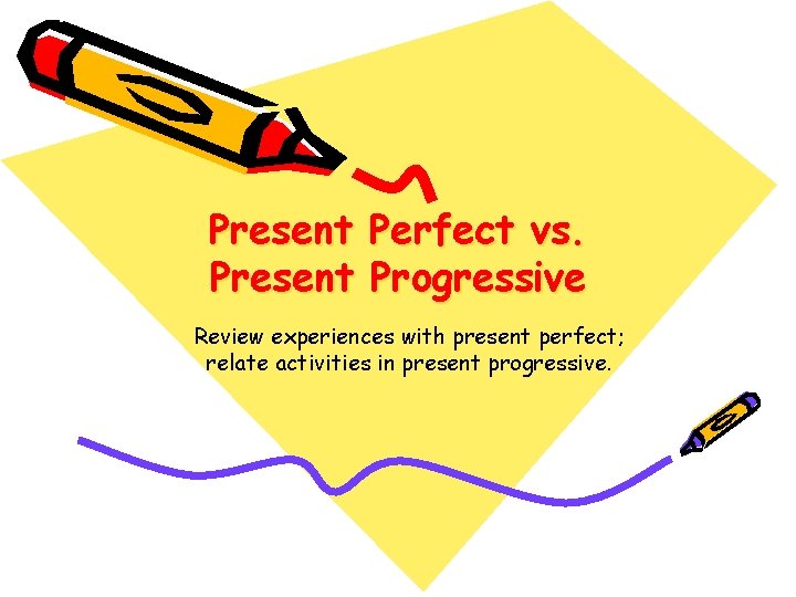 Present Perfect vs. Present Progressive Review experiences with present perfect; relate activities in present Present Perfect vs. Present Progressive Review experiences with present perfect; relate activities in present