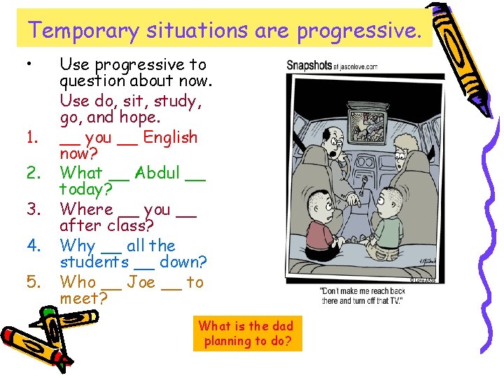Temporary situations are progressive. • 1. 2. 3. 4. 5. Use progressive to question Temporary situations are progressive. • 1. 2. 3. 4. 5. Use progressive to question