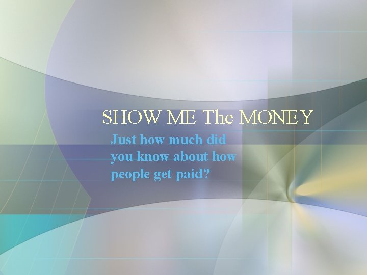 SHOW ME The MONEY Just how much did you know about how people get