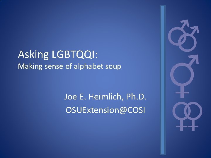 Asking LGBTQQI: Making sense of alphabet soup Joe E. Heimlich, Ph. D. OSUExtension@COSI 