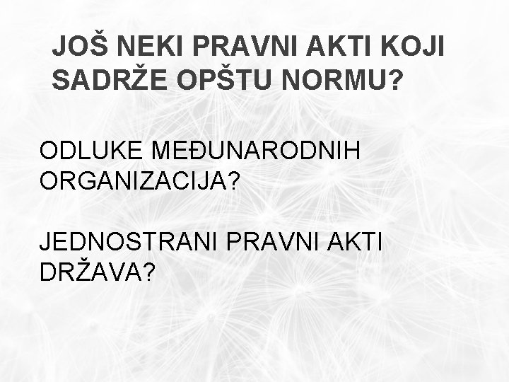 JOŠ NEKI PRAVNI AKTI KOJI SADRŽE OPŠTU NORMU? ODLUKE MEĐUNARODNIH ORGANIZACIJA? JEDNOSTRANI PRAVNI AKTI