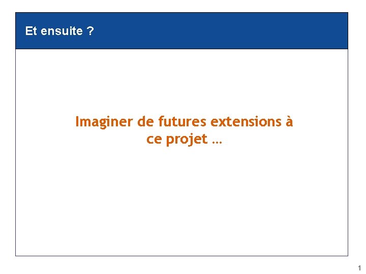 Et ensuite ? Imaginer de futures extensions à ce projet … 1 