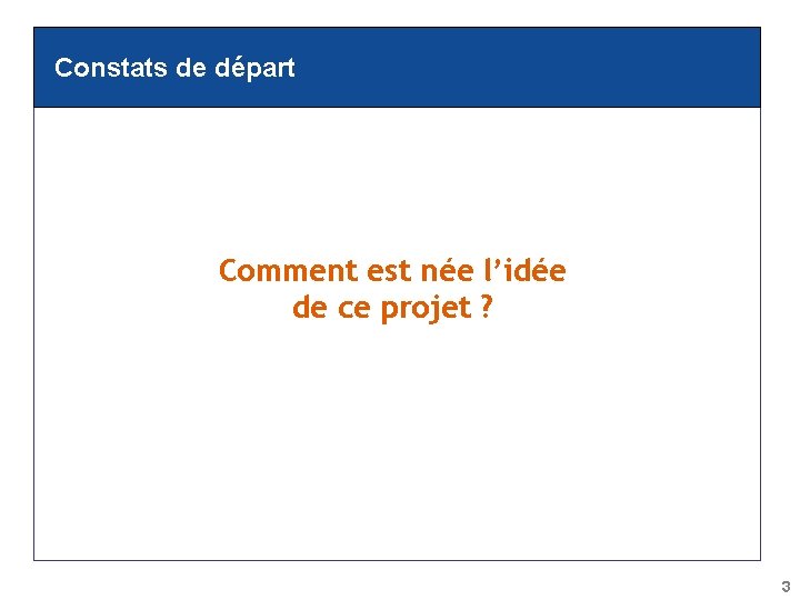 Constats de départ Comment est née l’idée de ce projet ? 3 