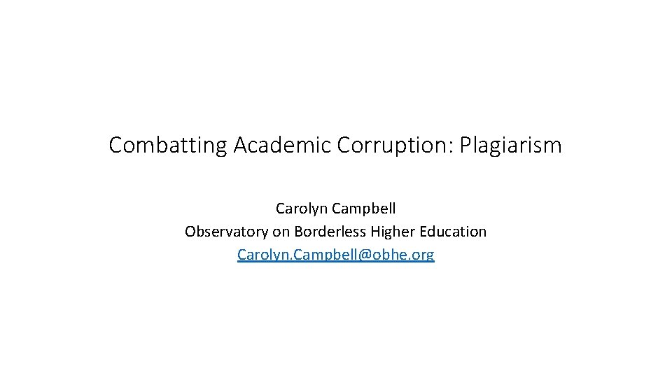 Combatting Academic Corruption: Plagiarism Carolyn Campbell Observatory on Borderless Higher Education Carolyn. Campbell@obhe. org