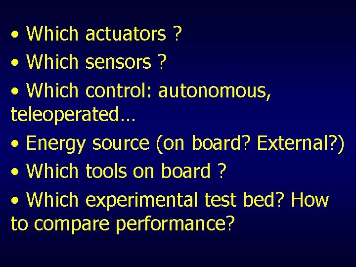  • Which actuators ? • Which sensors ? • Which control: autonomous, teleoperated…