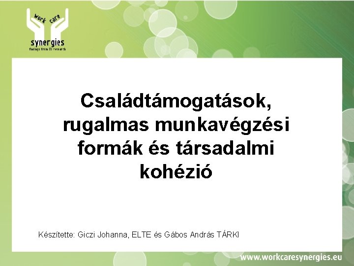 Családtámogatások, rugalmas munkavégzési formák és társadalmi kohézió Készítette: Giczi Johanna, ELTE és Gábos András