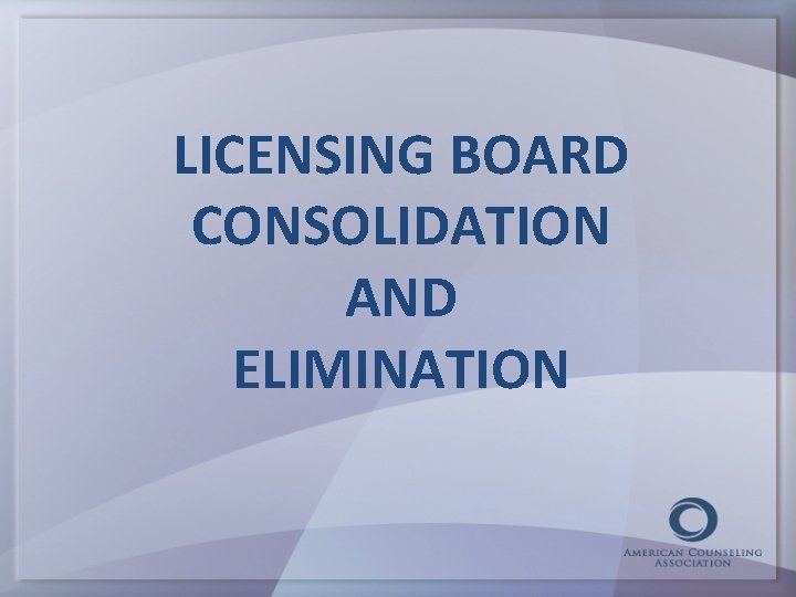 LICENSING BOARD CONSOLIDATION AND ELIMINATION 