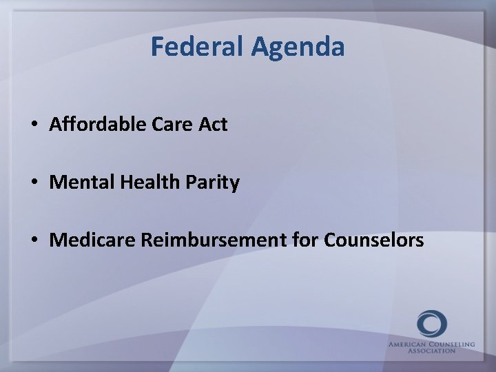 Federal Agenda • Affordable Care Act • Mental Health Parity • Medicare Reimbursement for