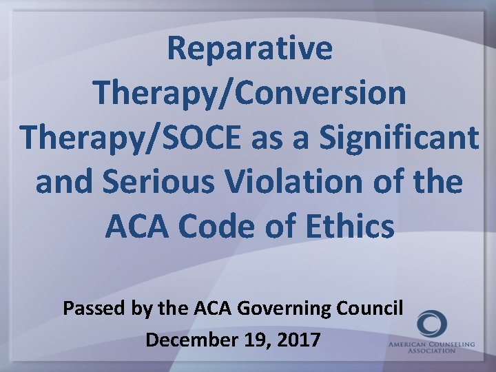 Reparative Therapy/Conversion Therapy/SOCE as a Significant and Serious Violation of the ACA Code of