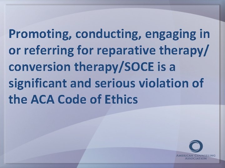Promoting, conducting, engaging in or referring for reparative therapy/ conversion therapy/SOCE is a significant