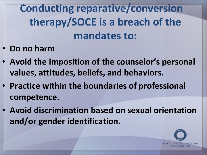 Conducting reparative/conversion therapy/SOCE is a breach of the mandates to: • Do no harm