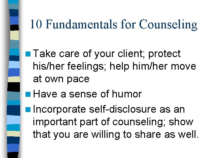 10 Fundamentals for Counseling n Take care of your client; protect his/her feelings; help