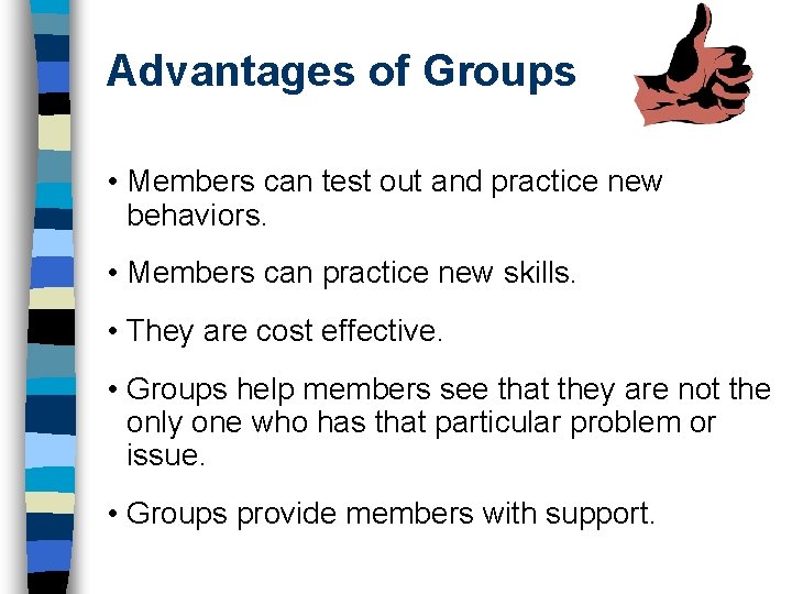 Advantages of Groups • Members can test out and practice new behaviors. • Members