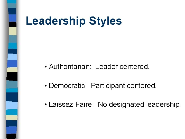Leadership Styles • Authoritarian: Leader centered. • Democratic: Participant centered. • Laissez-Faire: No designated