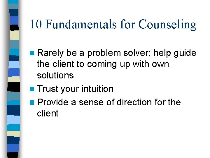 10 Fundamentals for Counseling n Rarely be a problem solver; help guide the client