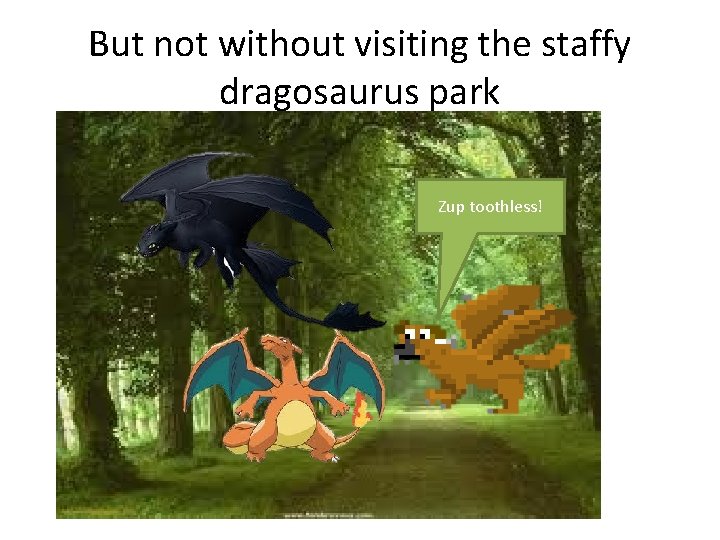 But not without visiting the staffy dragosaurus park Zup toothless! 