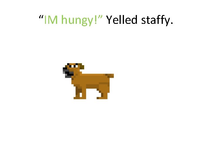 “IM hungy!” Yelled staffy. 