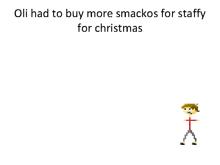 Oli had to buy more smackos for staffy for christmas 