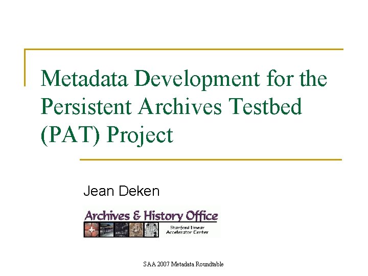 Metadata Development for the Persistent Archives Testbed (PAT) Project Jean Deken SAA 2007 Metadata