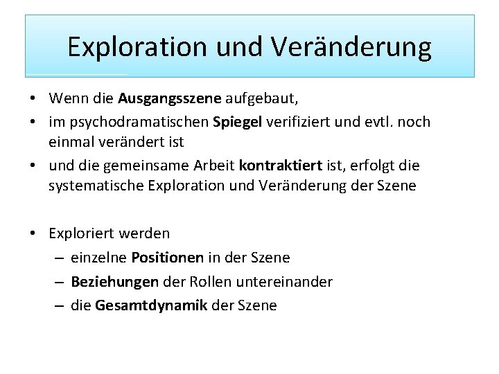 Exploration und Veränderung • Wenn die Ausgangsszene aufgebaut, • im psychodramatischen Spiegel verifiziert und