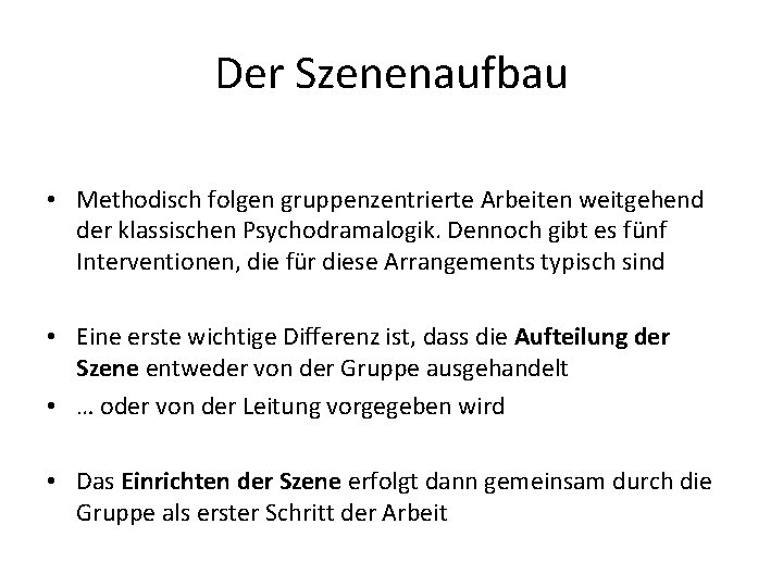 Der Szenenaufbau • Methodisch folgen gruppenzentrierte Arbeiten weitgehend der klassischen Psychodramalogik. Dennoch gibt es