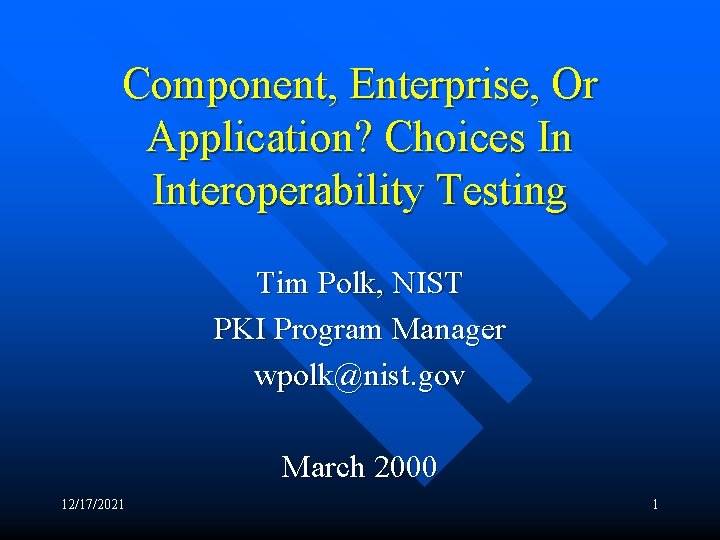 Component, Enterprise, Or Application? Choices In Interoperability Testing Tim Polk, NIST PKI Program Manager