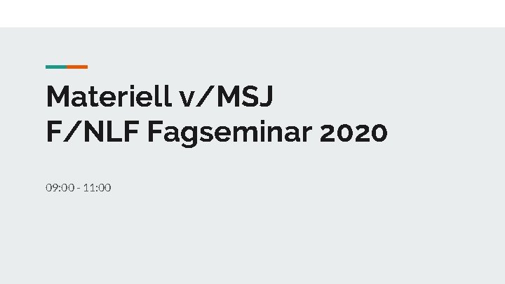 Materiell v/MSJ F/NLF Fagseminar 2020 09: 00 - 11: 00 