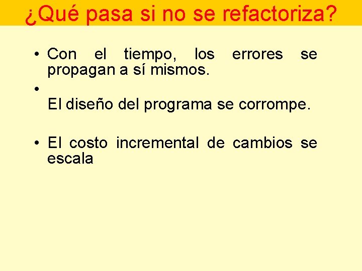 ¿Qué pasa si no se refactoriza? • Con el tiempo, los errores se propagan