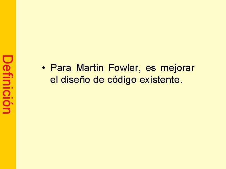 Definición • Para Martin Fowler, es mejorar el diseño de código existente. 