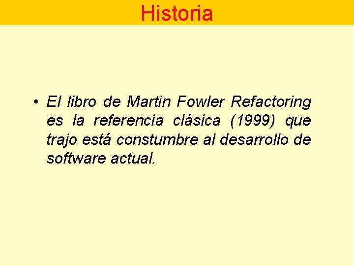 Historia • El libro de Martin Fowler Refactoring es la referencia clásica (1999) que