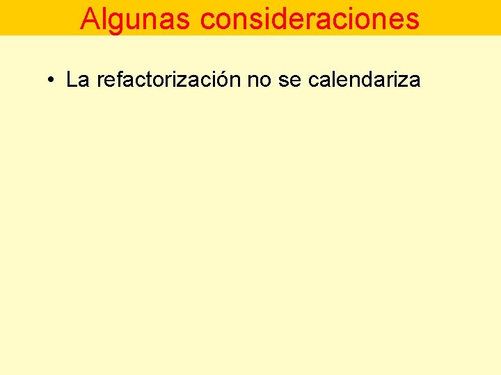 Algunas consideraciones • La refactorización no se calendariza 