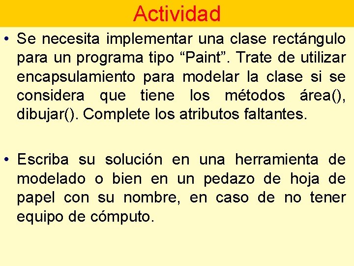 Actividad • Se necesita implementar una clase rectángulo para un programa tipo “Paint”. Trate